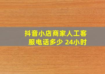 抖音小店商家人工客服电话多少 24小时